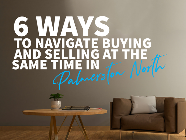 6 Ways to Navigate Buying and Selling at the Same Time in Palmerston North